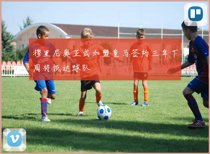 穆里尼奥正式加盟皇马签约三年下周将抵达球队