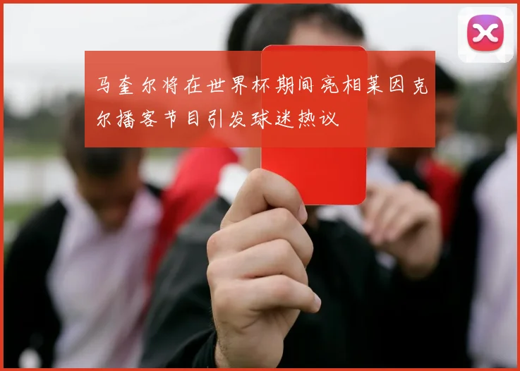 马奎尔将在世界杯期间亮相莱因克尔播客节目引发球迷热议