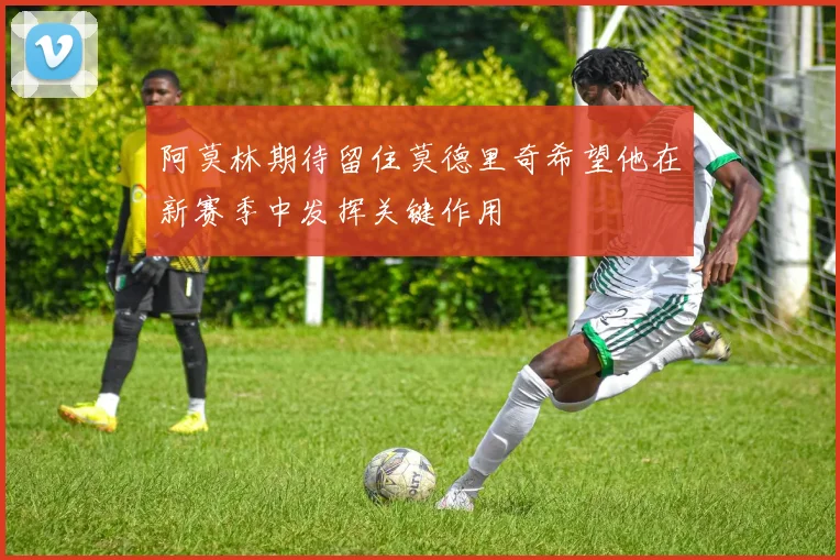 阿莫林期待留住莫德里奇希望他在新赛季中发挥关键作用