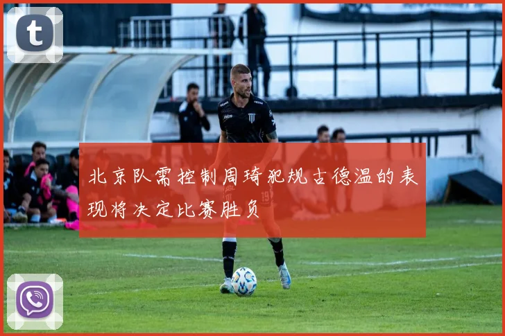 北京队需控制周琦犯规古德温的表现将决定比赛胜负