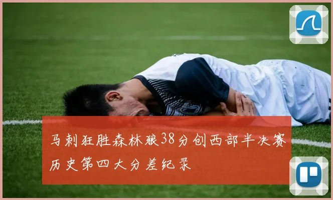 马刺狂胜森林狼38分创西部半决赛历史第四大分差纪录