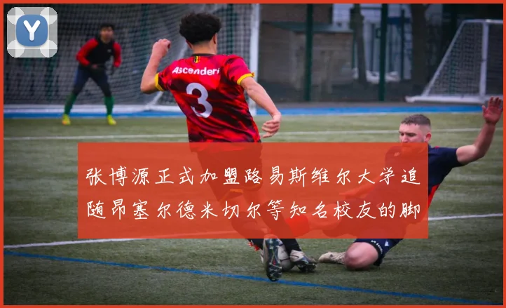 张博源正式加盟路易斯维尔大学追随昂塞尔德米切尔等知名校友的脚步